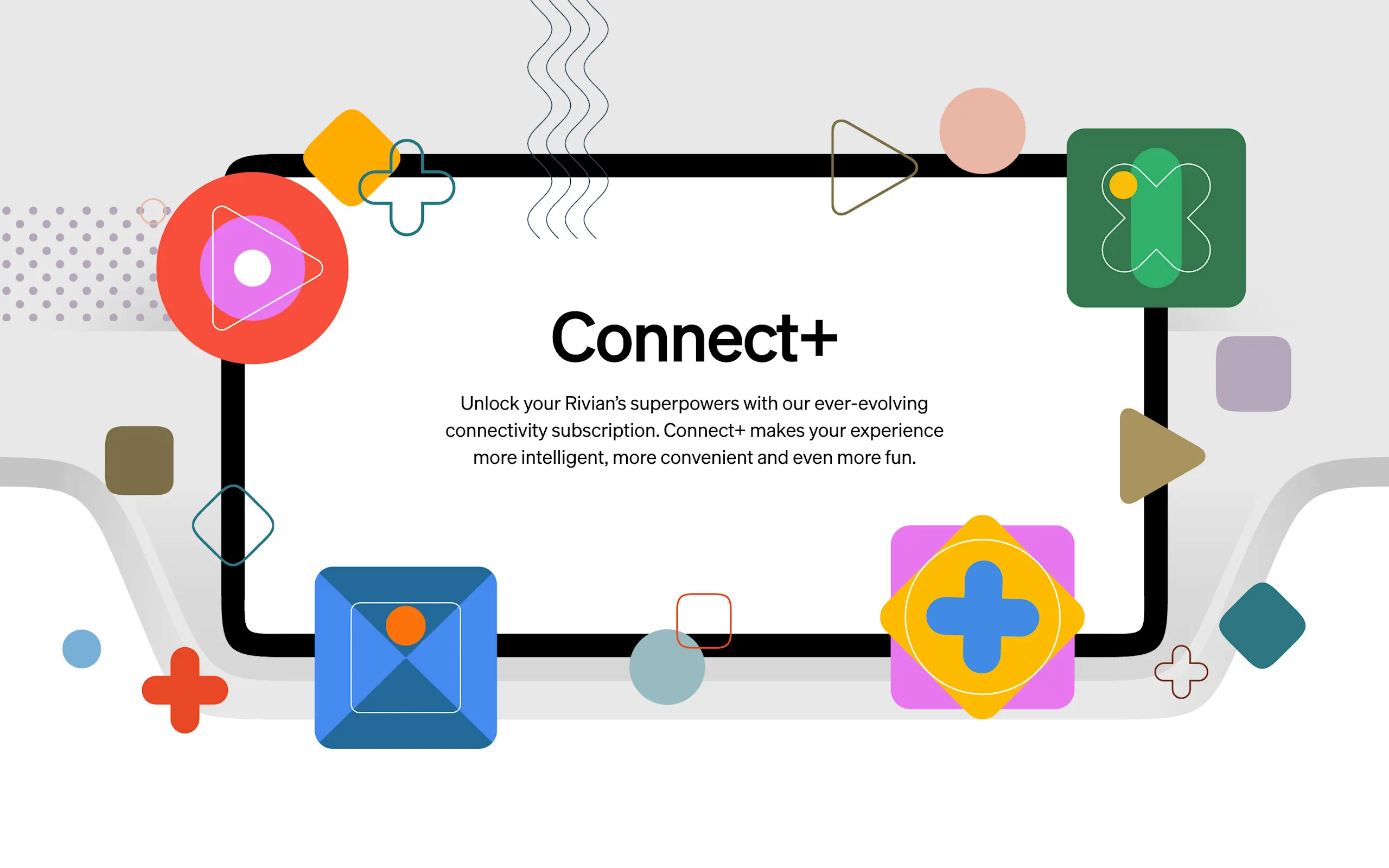 With lifetime access to Connect+, you get the full Rivian experience. Turn your vehicle into a WiFi hotspot, stream media and more.⁴